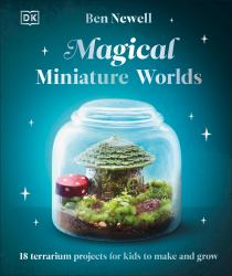 Magical Miniature Worlds : 18 Terrarium Projects for Kids to Make and Grow