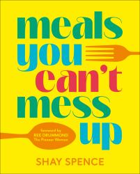 Meals You Can't Mess Up : 100+ Actually Easy Recipes for Big Flavor with Little Effort