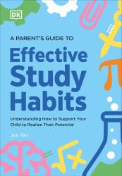 A Parent's Guide to Effective Study Habits : Understanding How to Support Your Child to Realise Their Potential