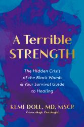 A Terrible Strength : The Hidden Crisis of the Black Womb and Your Survival Guide to Healing