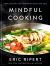 Mindful Cooking : Simple Recipes for Nurturing Body and Soul: a Plant-Based Cookbook Mindful Cooking : Simple Recipes for Nurturing Body and Soul: a Plant-Based Cookbook