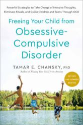 Freeing Your Child from Obsessive-Compulsive Disorder, Revised and Updated Edition : Powerful Strategies to Take Charge of Intrusive Thoughts, Eliminate Rituals, and Guide Children and Teens Through OCD