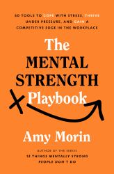 The Mental Strength Playbook : 50 Tools to Cope with Stress, Thrive under Pressure, and Gain a Competitive Edge in the Workplace