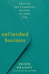 Unfinished Business : Writing the 5 Essential Letters of Your Life