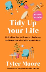 Tidy up Your Life : Rethinking How to Organize, Declutter, and Make Space for What Matters Most