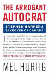 The Arrogant Autocrat : Stephen Harper's Takeover of Canada