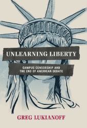 Unlearning Liberty : Campus Censorship and the End of American Debate
