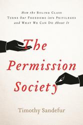 The Permission Society : How the Ruling Class Turns Our Freedoms into Privileges and What We Can Do about It