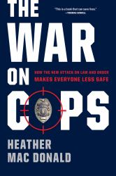 The War on Cops : How the New Attack on Law and Order Makes Everyone Less Safe