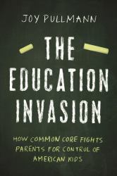 The Education Invasion : How Common Core Fights Parents for Control of American Kids