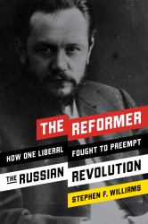 The Reformer : How One Liberal Fought to Preempt the Russian Revolution