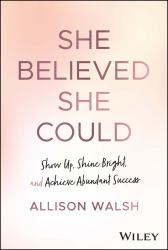 She Believed She Could : Show up, Shine Bright, and Achieve Abundant Success