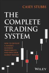 The Complete Trading System : How to Develop a Mindset, Maximize Profitability, and Own Your Market Success