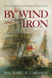 By Wind and Iron : Naval Campaigns in the Champlain Valley, 1665-1815