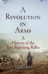 A Revolution in Arms : A History of the First Repeating Rifles