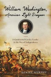 William Washington, American Light Dragoon : A Continental Cavalry Leader in the War of Independence