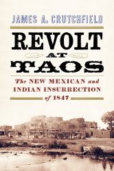 Revolt at Taos : The New Mexican and Indian Insurrection Of 1847