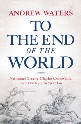 To the End of the World : Nathanael Greene, Charles Cornwallis, and the Race to the Dan