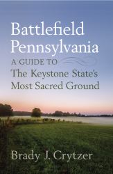 Battlefield Pennsylvania : A Guide to the Keystone State's Most Sacred Ground