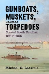 Gunboats, Muskets, and Torpedoes : Coastal South Carolina, 1861-1865