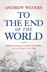 To the End of the World : Nathanael Greene, Charles Cornwallis, and the Race to the Dan