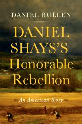 Daniel Shays's Honorable Rebellion : An American Story