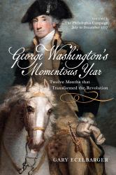 George Washington's Momentous Year : Twelve Months That Transformed the Revolution, Vol. I: the Philadelphia Campaign, July to December 1777