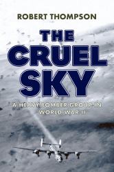 The Cruel Sky : A Heavy Bomber Group in World War II