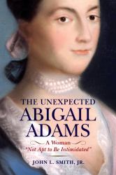 The Unexpected Abigail Adams : A Woman "Not Apt to Be Intimidated"