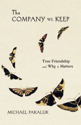 The Company We Keep : True Friendship and Why It Matters