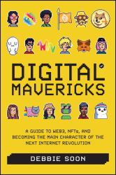 Digital Mavericks : A Guide to Web3, NFTS, and Becoming the Main Character of the Next Internet Revolution