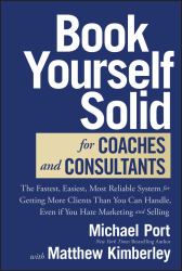 Book Yourself Solid for Coaches and Consultants : The Fastest, Easiest, Most Reliable System for Getting More Clients Than You Can Handle, Even If You Hate Marketing and Selling