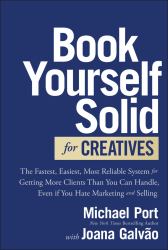 Book Yourself Solid for Creatives : The Fastest, Easiest, Most Reliable System for Getting More Clients Than You Can Handle, Even If You Hate Marketing and Selling