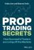 Prop Trading Secrets : How Successful Traders Are Living off the Markets