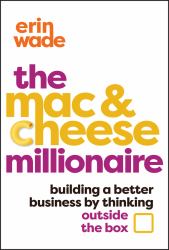 The Mac and Cheese Millionaire : Building a Better Business by Thinking Outside the Box
