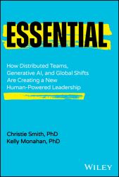 Essential : How Distributed Teams, Generative AI, and Global Shifts Are Creating a New Human-Powered Leadership