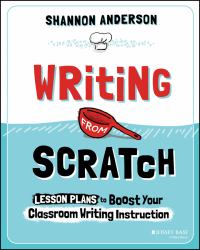 Writing from Scratch : Lesson Plans to Boost Your Classroom Writing Instruction
