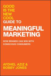 Good Is the New Cool Guide to Meaningful Marketing : How Brands Can Win with Conscious Consumers
