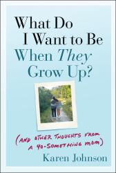 What Do I Want to Be When They Grow Up? : (and Other Thoughts from a 40-Something Mom)