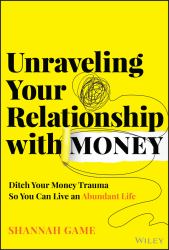 Unraveling Your Relationship with Money : Ditch Your Money Trauma So You Can Live an Abundant Life