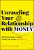 Unraveling Your Relationship with Money : Ditch Your Money Trauma So You Can Live an Abundant Life