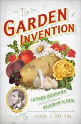 The Garden of Invention : Luther Burbank and the Business of Breeding Plants