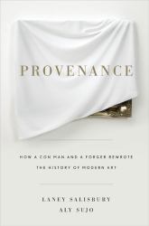 Provenance : How a Con Man and a Forger Rewrote the History of Modern Art
