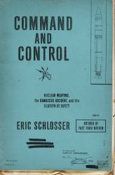 Command and Control : Nuclear Weapons, the Damascus Accident, and the Illusion of Safety