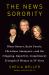 The News Sorority : Diane Sawyer, Katie Couric, Christiane Amanpour - And the (Ongoing, Imperfect, Complicated) Triumph of Women in TV News