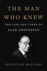 The Man Who Knew : The Life and Times of Alan Greenspan