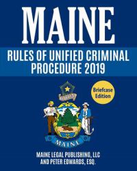 Maine Rules of Unified Criminal Procedure 2019 : Complete Rules As Revised Through April 4 2017