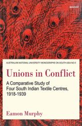 Unions in Conflict - a Comparative Study of Four South Indian Textile Centres, 1918-1939
