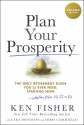 Plan Your Prosperity : The Only Retirement Guide You'll Ever Need, Starting Now-Whether You're 22, 52 Or 82