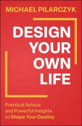 Design Your Own Life : Practical Advice and Powerful Insights to Shape Your Destiny
